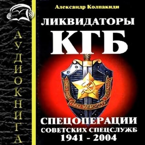 Ликвидаторы КГБ. Спецоперации советских спецслужб 1941 - 2004